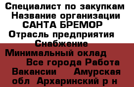 Специалист по закупкам › Название организации ­ САНТА БРЕМОР › Отрасль предприятия ­ Снабжение › Минимальный оклад ­ 30 000 - Все города Работа » Вакансии   . Амурская обл.,Архаринский р-н